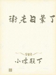 卫老日晕了淑蓉