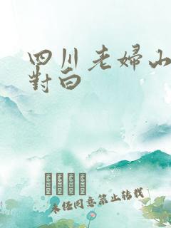 四川老妇山边性对白