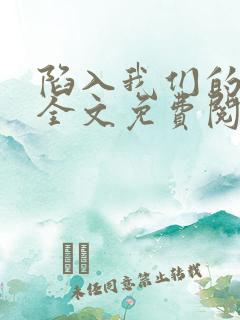 陷入我们的热恋全文免费阅读