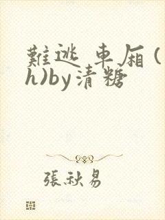 难逃 车厢 (h)by清糖