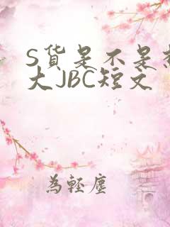 S货是不是想挨大JBC短文