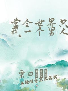 当全世界只剩下我一个男人时