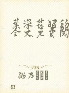 叶深花昭的小说全文免费阅读笔趣阁