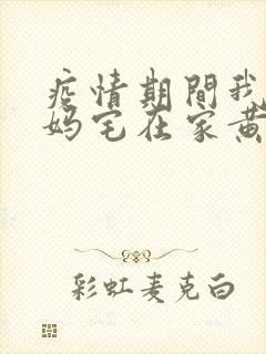 疫情期间我和我妈宅在家黄金屋