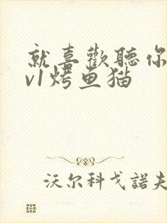 就喜欢听你叫1v1烤鱼猫