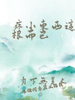 疼小东西这才一根而已