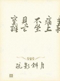 宝贝 不痛 对谁它 坐上来