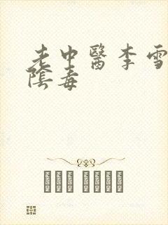 老中医李雪妮排阴毒