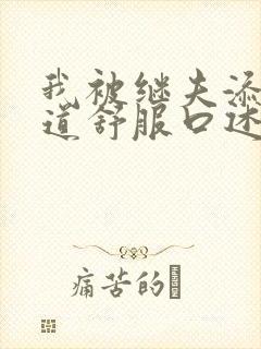 我被继夫添我阳道舒服口述