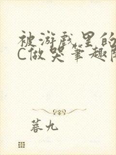 被游戏里的NPC做哭笔趣阁