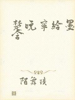 楚晚宁给墨燃口含