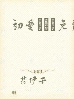 初爱ねんね免费