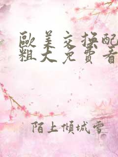 欧美交换配乱吟粗大免费看