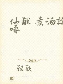 仙狱 煮酒论咖啡