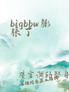 bigbbw膨胀了