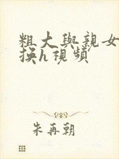 粗大与亲女伦交换h视频