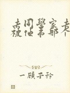 去同学家去作业被他弟那个了