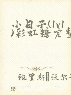 小日子(1v1)彩虹糖完整版