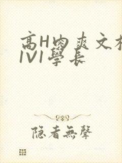 高H肉爽文校园1V1学长