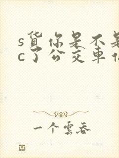 s货你是不是欠c了公交车站