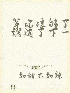 等你浪够了b也烂透了下一句