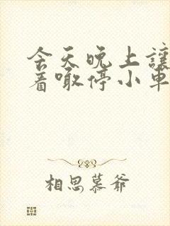 今天晚上让你哭着喊停小车