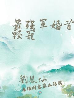 最强军婚首长求轻宠