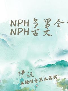 NPH多男全处NPH古文