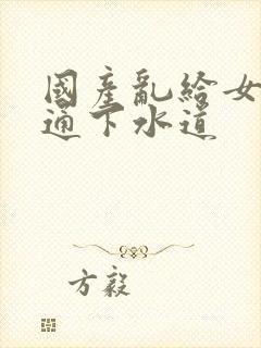 国产乱给女儿疏通下水道