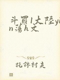 斗罗1大陆yin荡h文