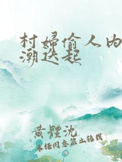 村妇偷人内射高潮迭起