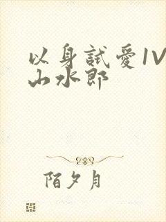 以身试爱1V1山水郎