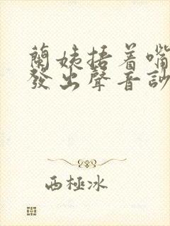 兰姨捂着嘴生怕发出声音吵