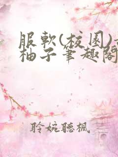 服软(校园)甜柚子笔趣阁