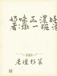 奶味正浓时 作者:炖一碗汤