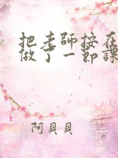 把老师按在地下做了一节课