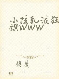 小孩乳液狂飙开襟WWW