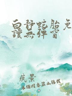 白静蛇胎免费阅读无弹窗