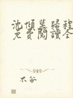 沈倾慕归程小说免费阅读全文