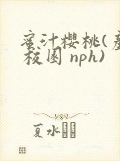 蜜汁樱桃(产乳 校园 nph)