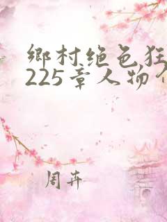 乡村绝色狂医第225章人物介绍