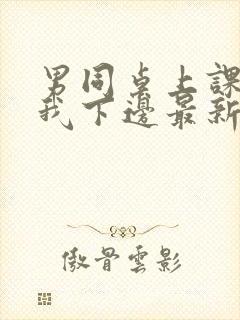 男同桌上课狂揉我下边最新章节