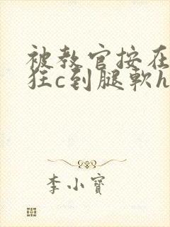 被教官按在寝室狂c到腿软h