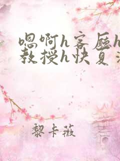 嗯啊h客厅hh教授h快夏清言