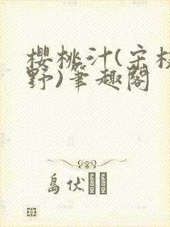 樱桃汁(宋枝江野)笔趣阁