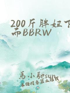 200斤胖妞下面BBRW