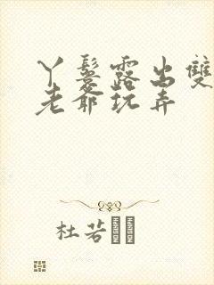 丫鬟露出双乳让老爷玩弄