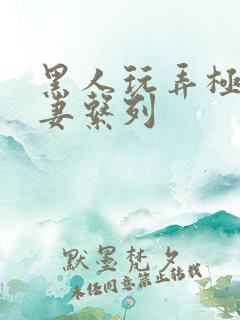 黑人玩弄极品人妻系列