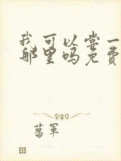 我可以尝一下你那里吗免费