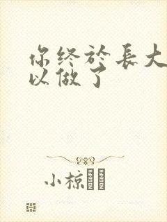 你终于长大了可以做了